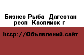 Бизнес Рыба. Дагестан респ.,Каспийск г.